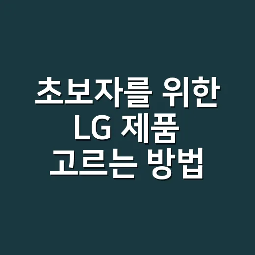 초보자를 위한 LG 제품 고르는 방법: TV부터 가전, 통신까지 이렇게 보면 편합니다 - 요약