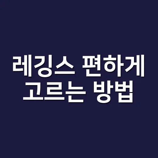 레깅스 편하게 고르는 방법, 초보자도 실패 줄이는 기준 - 요약