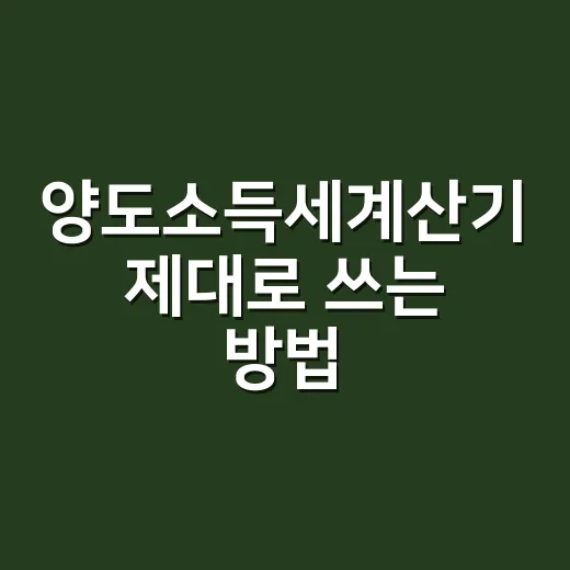 양도소득세계산기 제대로 쓰는 방법, 입력 전 숫자부터 챙기기 - 요약