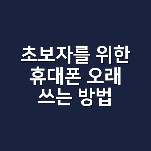 초보자를 위한 휴대폰 오래 쓰는 방법, 설정부터 관리까지 이렇게 하면 됩니다 - 요약