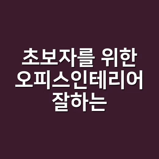 초보자를 위한 오피스인테리어 잘하는 방법, 예산부터 동선까지 이렇게 잡으면 편해요 - 요약