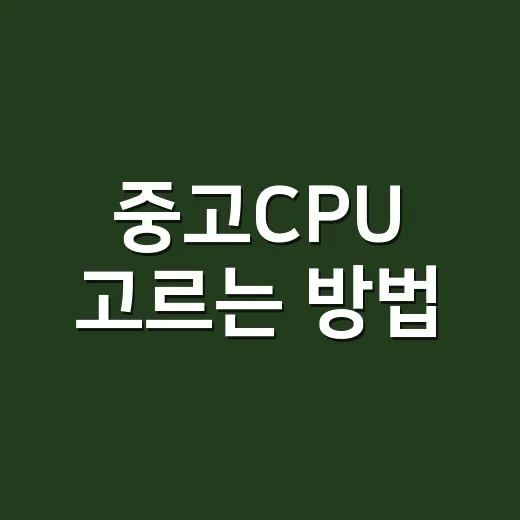 중고CPU 고르는 방법, 초보자가 실수 줄이려면 이렇게 보면 됩니다 - 요약