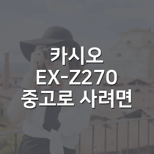 카시오 EX-Z270 중고로 사려면 이렇게 확인하세요 - 요약