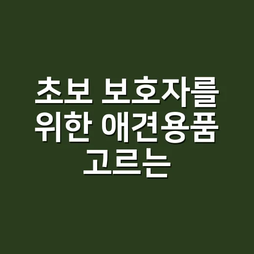 초보 보호자를 위한 애견용품 고르는 방법 - 요약