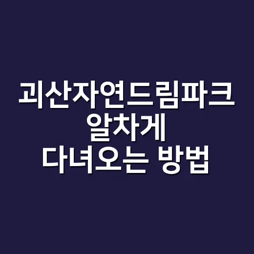괴산자연드림파크 알차게 다녀오는 방법 - 요약