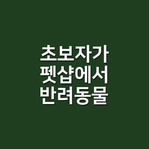 초보자가 펫샵에서 반려동물 맞이하려면 이렇게 확인하세요 - 요약