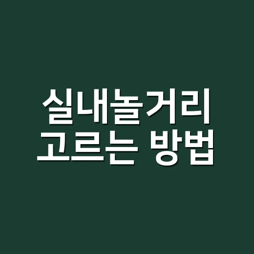 실내놀거리 고르는 방법, 집에서도 하루가 짧아지는 아이디어 - 요약