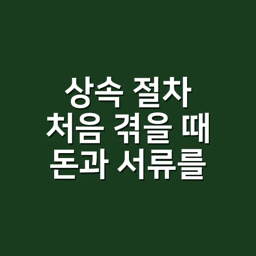 상속 절차 처음 겪을 때 돈과 서류를 챙기는 방법 - 요약