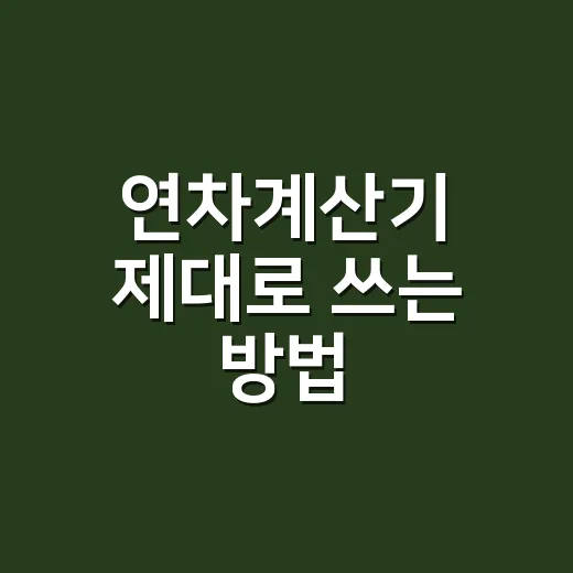 연차계산기 제대로 쓰는 방법, 입사일만 넣고 끝내면 안 되는 이유 - 요약