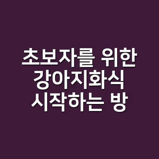 초보자를 위한 강아지화식 시작하는 방법, 재료부터 급여량까지 - 요약