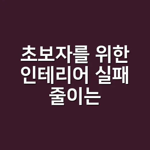 초보자를 위한 인테리어 실패 줄이는 방법