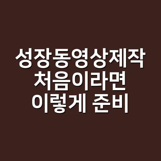 성장동영상제작 처음이라면 이렇게 준비하면 훨씬 수월합니다 - 요약