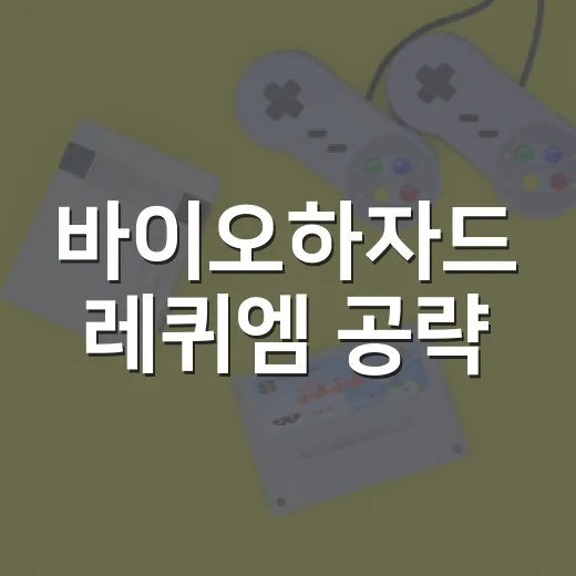 바이오하자드 레퀴엠 공략, 초보자가 덜 헤매는 진행 방법 - 요약