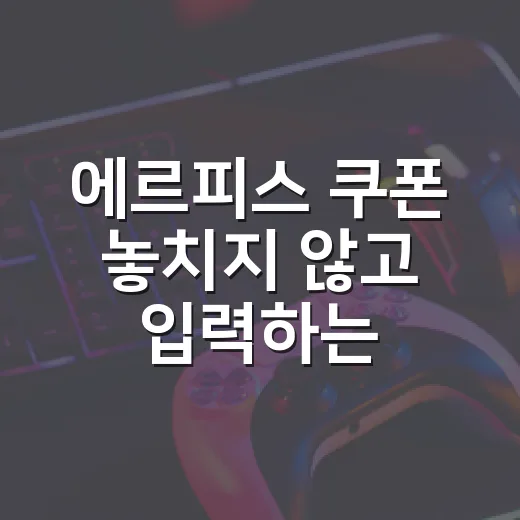 에르피스 쿠폰 놓치지 않고 입력하는 방법 - 요약