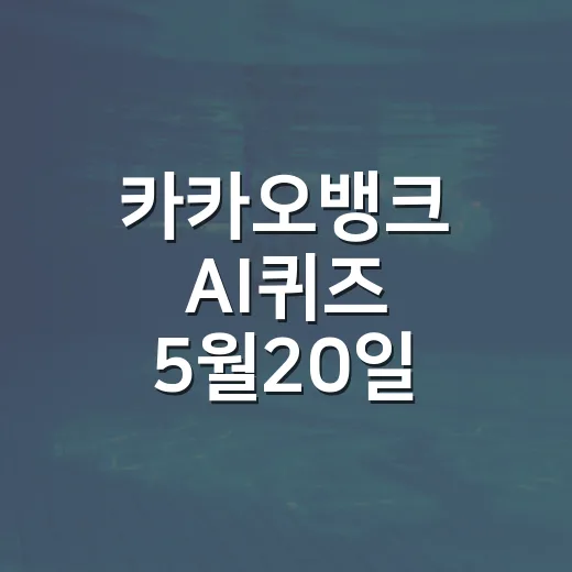 카카오뱅크 AI퀴즈 5월20일 정답 빠르게 확인하는 방법 - 요약