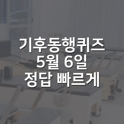 기후동행퀴즈 5월 6일 정답 빠르게 확인하는 방법 - 요약
