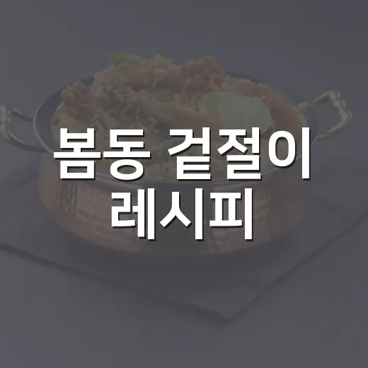 봄동 겉절이 레시피, 숨 죽지 않게 아삭하게 무치는 방법 - 요약
