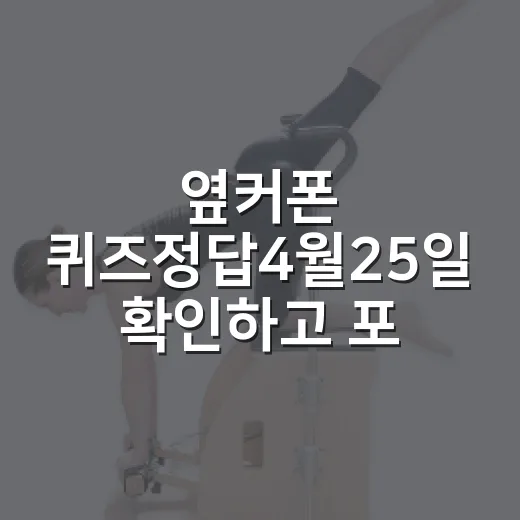 옆커폰 퀴즈정답4월25일 확인하고 포인트 챙기는 방법 - 요약