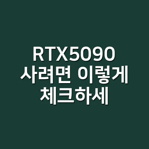 RTX5090 사려면 이렇게 체크하세요: 성능보다 먼저 볼 것들 - 요약