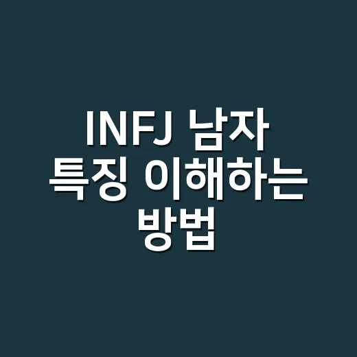 INFJ 남자 특징 이해하는 방법, 가까워지려면 이렇게 보면 편해요 - 요약