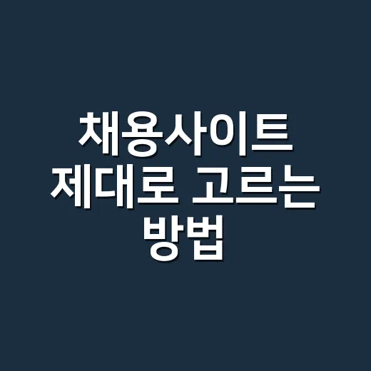 채용사이트 제대로 고르는 방법, 지원 전 체크하면 좋은 기준 - 요약