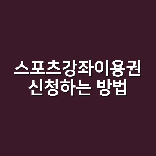 스포츠강좌이용권 신청하는 방법, 처음 준비할 때 헷갈리는 부분까지 - 요약