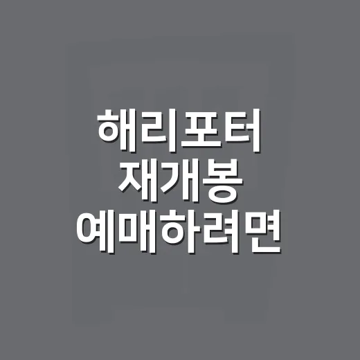 해리포터 재개봉 예매하려면 이렇게 챙기면 덜 헤맵니다 - 요약