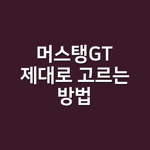 머스탱GT 제대로 고르는 방법, 처음이라면 이것부터 보면 됩니다 - 요약