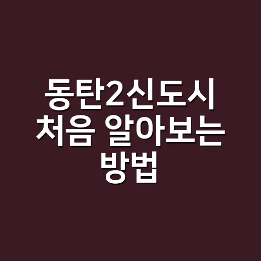동탄2신도시 처음 알아보는 방법, 생활권부터 교통까지 이렇게 보면 쉬워요 - 요약