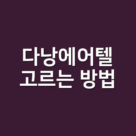 다낭에어텔 고르는 방법, 초보자가 놓치기 쉬운 항공권·호텔 체크 포인트 - 요약