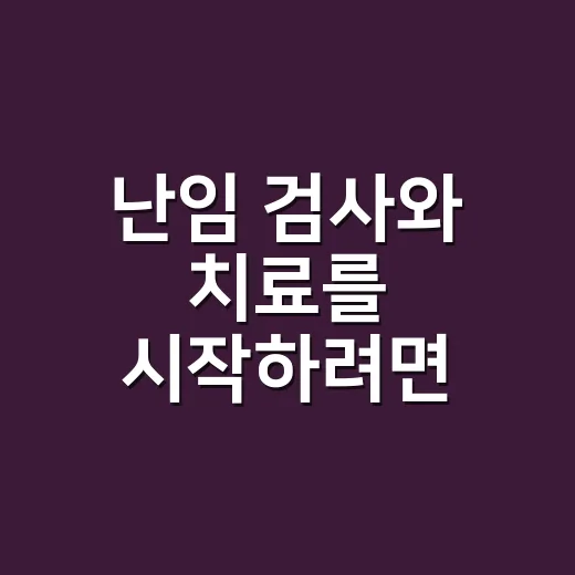 난임 검사와 치료를 시작하려면 이렇게 준비하세요 - 요약