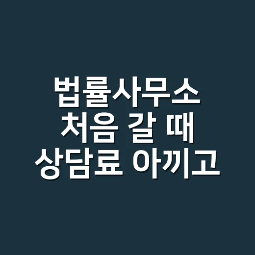 법률사무소 처음 갈 때 상담료 아끼고 제대로 준비하는 방법 - 요약