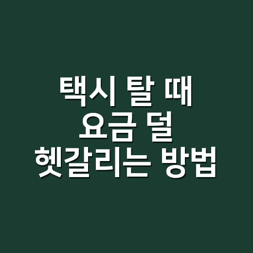택시 탈 때 요금 덜 헷갈리는 방법 - 요약