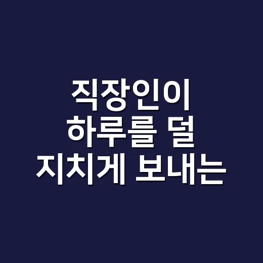 직장인이 하루를 덜 지치게 보내는 방법 - 요약