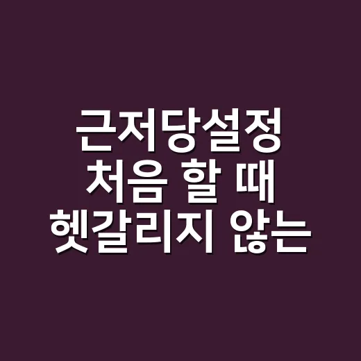 근저당설정 처음 할 때 헷갈리지 않는 방법 - 요약