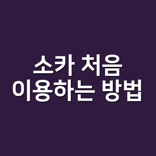 소카 처음 이용하는 방법, 예약부터 반납까지 이렇게 하면 편해요 - 요약