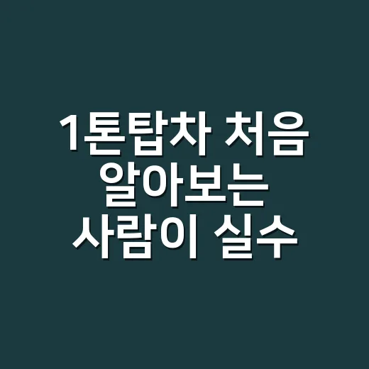 1톤탑차 처음 알아보는 사람이 실수 줄이는 방법 - 요약
