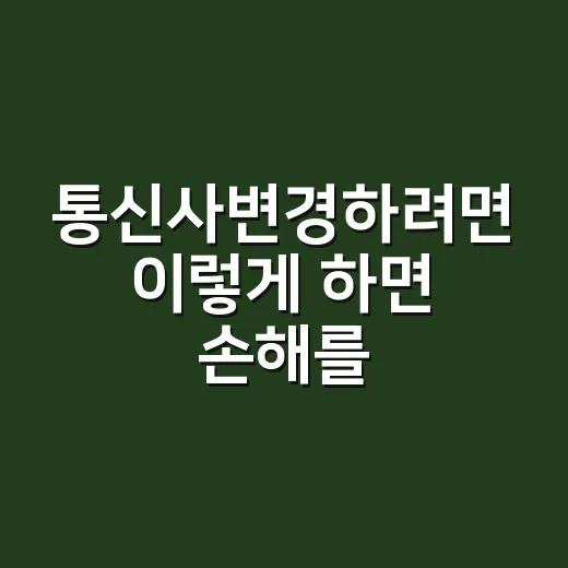통신사변경하려면 이렇게 하면 손해를 줄일 수 있어요 - 요약