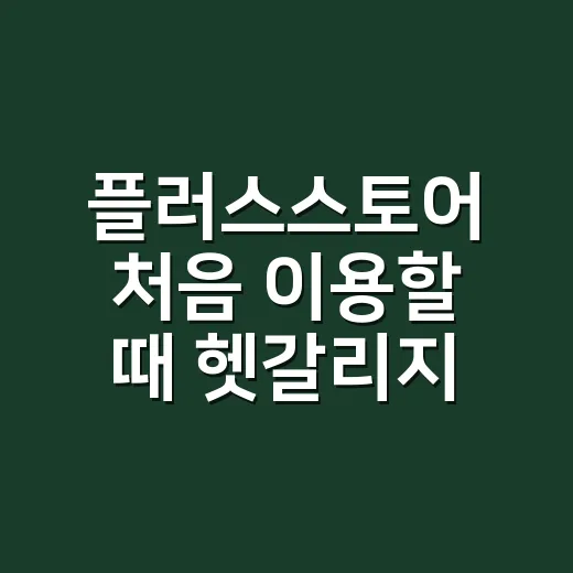플러스스토어 처음 이용할 때 헷갈리지 않게 고르는 방법 - 요약