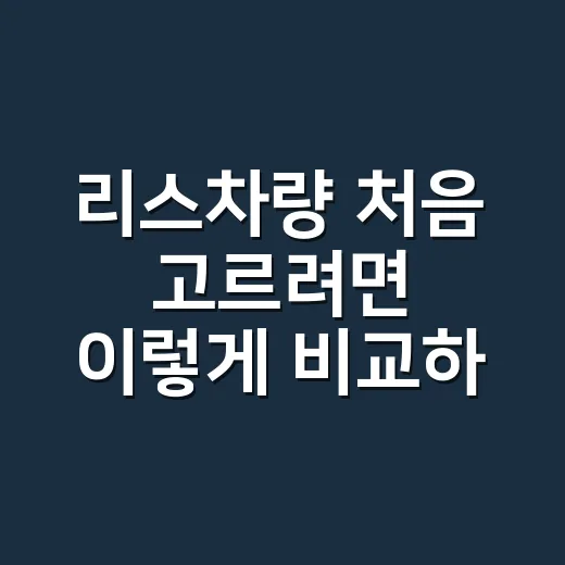 리스차량 처음 고르려면 이렇게 비교하면 됩니다 - 요약