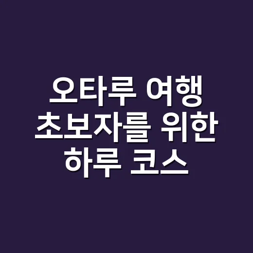 오타루 여행 초보자를 위한 하루 코스 짜는 방법 - 요약