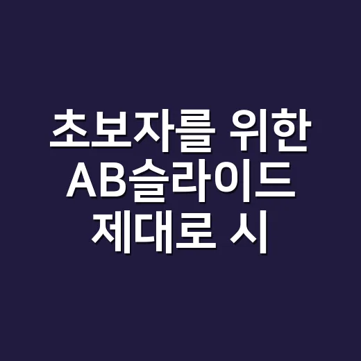 초보자를 위한 AB슬라이드 제대로 시작하는 방법 - 요약