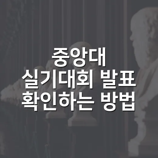 중앙대 실기대회 발표 확인하는 방법, 놓치기 쉬운 체크 포인트까지 - 요약