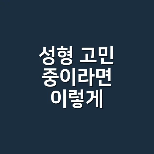성형 고민 중이라면 이렇게 준비하는 방법 - 요약