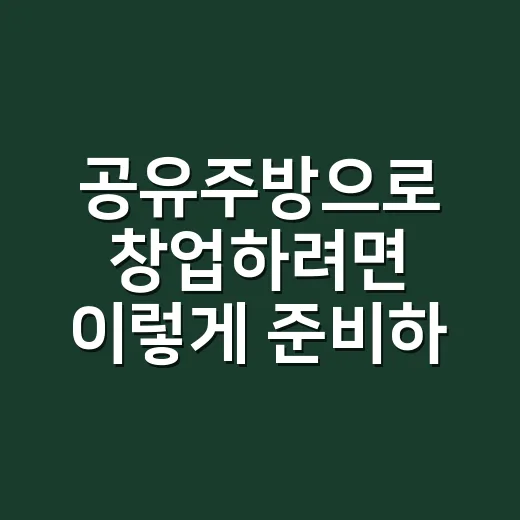 공유주방으로 창업하려면 이렇게 준비하면 됩니다 - 요약