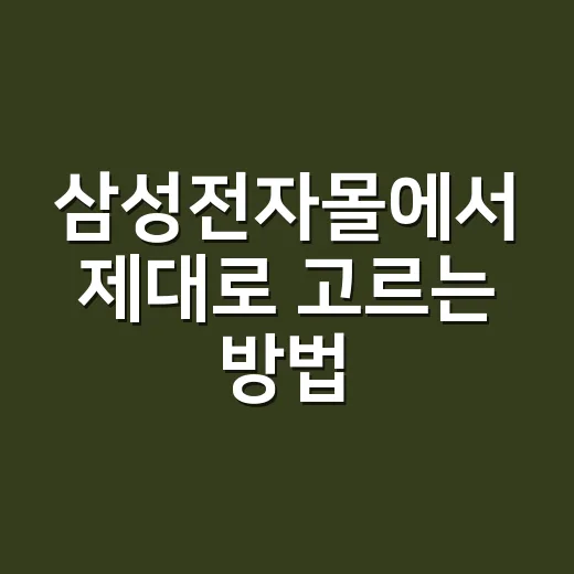 삼성전자몰에서 제대로 고르는 방법, 초보자도 덜 헤매는 구매 순서 - 요약