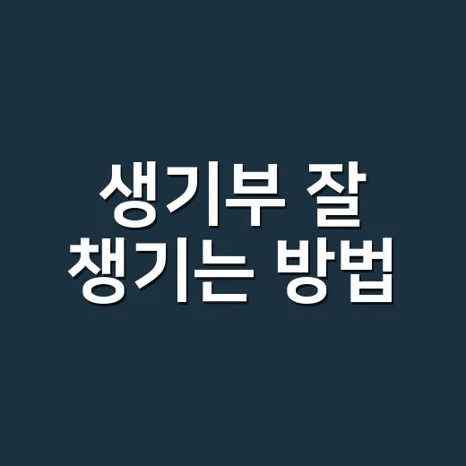생기부 잘 챙기는 방법, 중학생·고등학생이 놓치기 쉬운 부분까지 - 요약