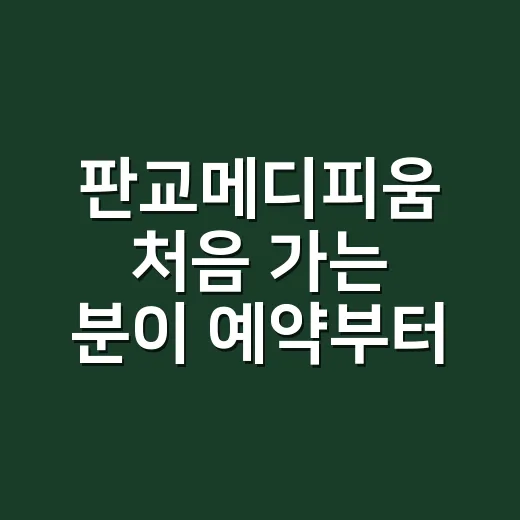 판교메디피움 처음 가는 분이 예약부터 검진까지 챙기는 방법 - 요약