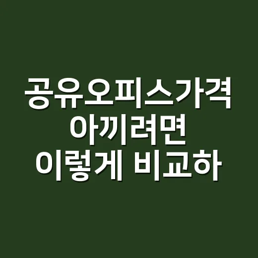 공유오피스가격 아끼려면 이렇게 비교하면 쉽습니다 - 요약