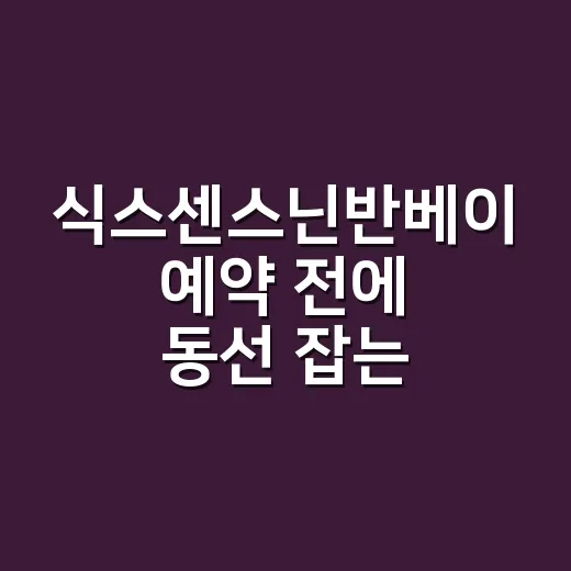 식스센스닌반베이 예약 전에 동선 잡는 방법 - 요약